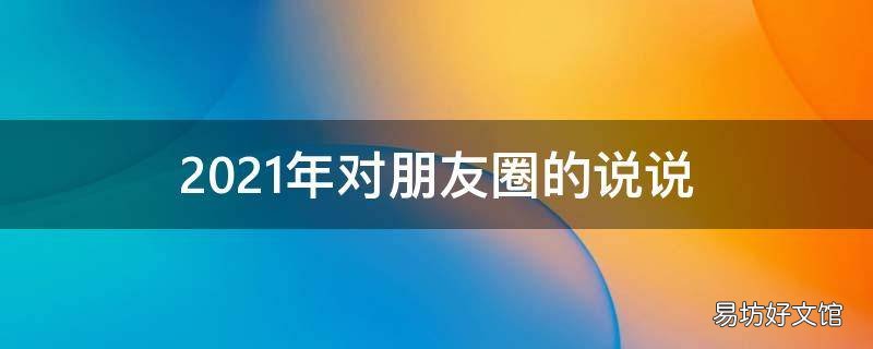 2021年对朋友圈的说说