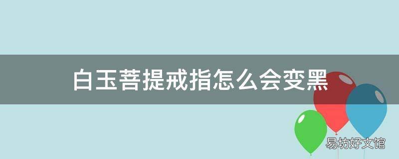 白玉菩提戒指怎么会变黑