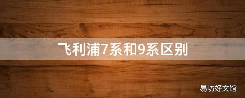 飞利浦7系和9系区别