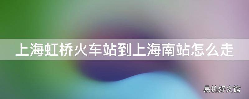 上海虹桥火车站到上海南站怎么走