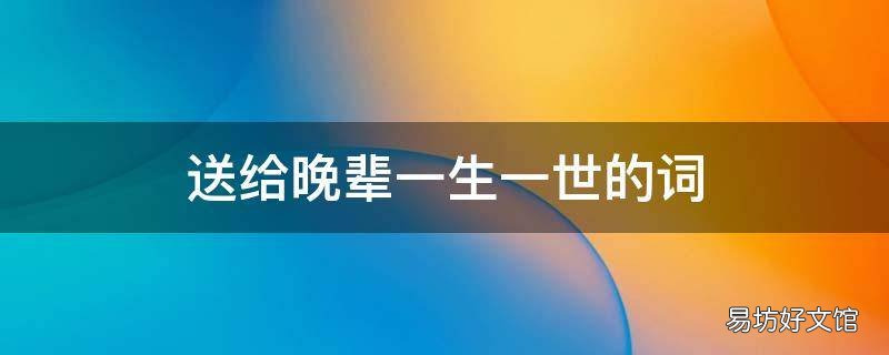 送给晚辈一生一世的词