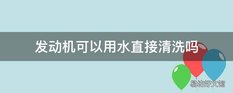 发动机可以用水直接清洗吗