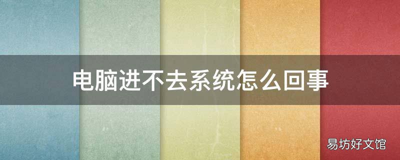 电脑进不去系统怎么回事