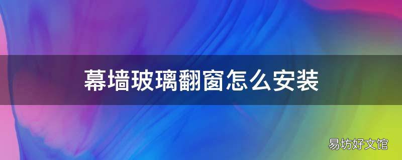 幕墻玻璃翻窗怎么安裝