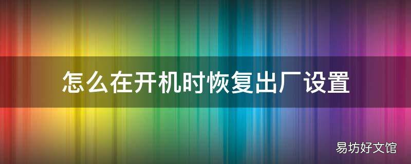 怎么在开机时恢复出厂设置