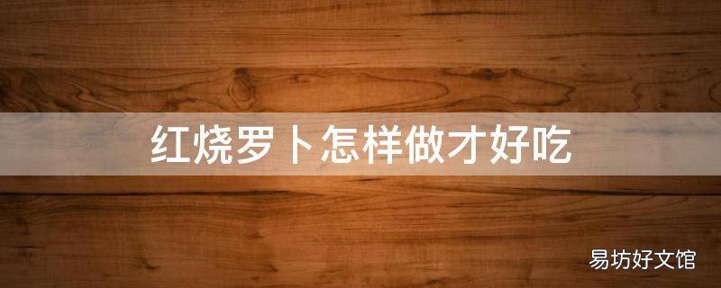 红烧罗卜怎样做才好吃