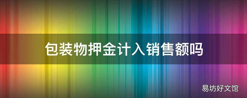 包装物押金计入销售额吗