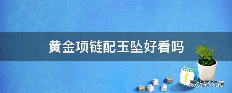 黄金项链配玉坠好看吗