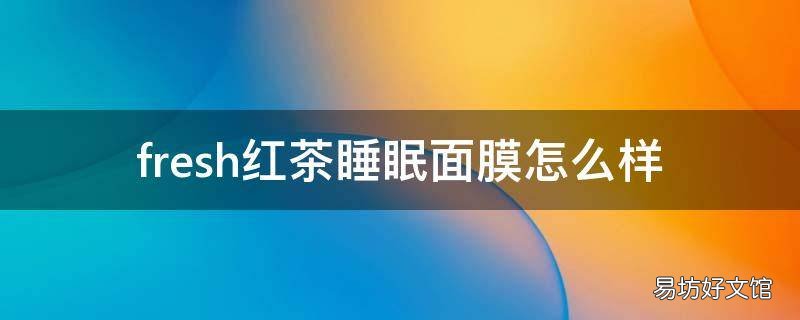 fresh红茶睡眠面膜怎么样
