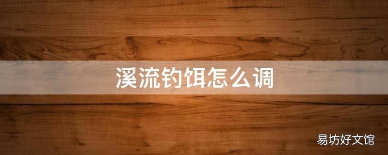 溪流钓饵怎么调
