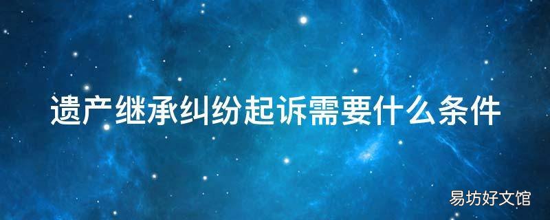 遗产继承纠纷起诉需要什么条件