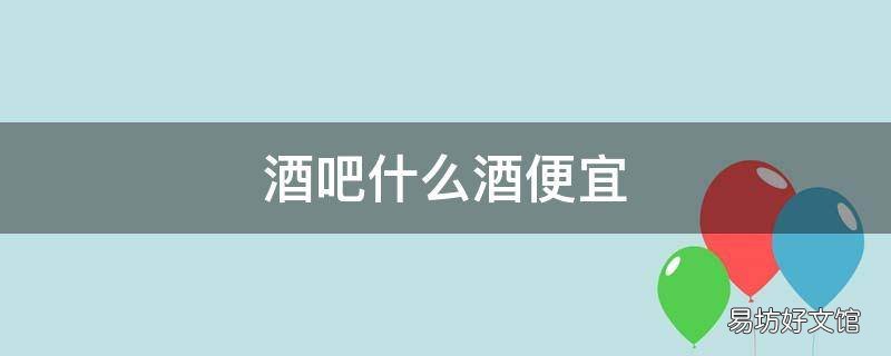 酒吧什么酒便宜