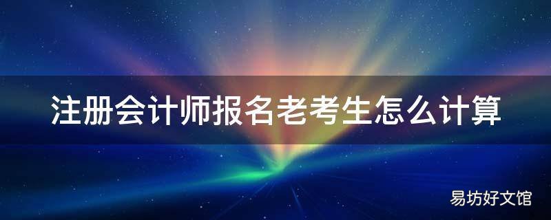 注册会计师报名老考生怎么计算