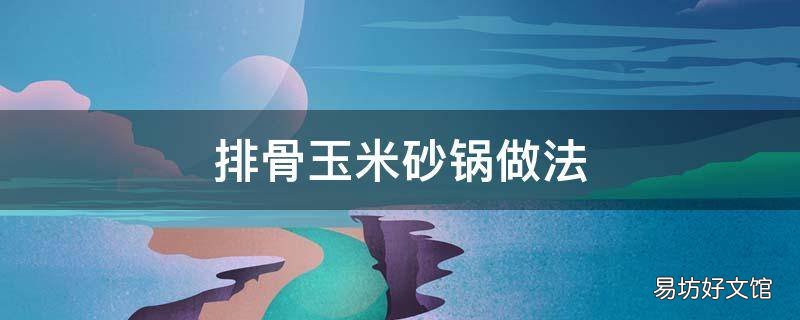 排骨玉米砂锅做法