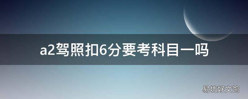 a2驾照扣6分要考科目一吗