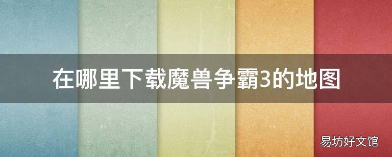 在哪里下载魔兽争霸3的地图