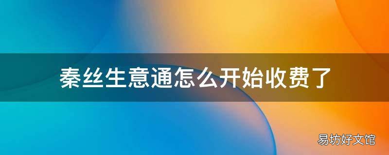 秦丝生意通怎么开始收费了