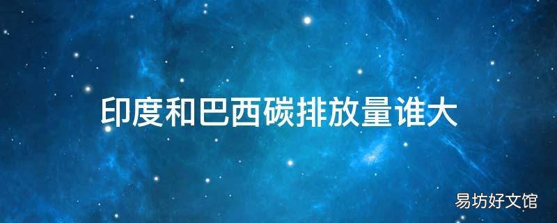 印度和巴西碳排放量谁大