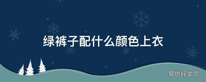 绿裤子配什么颜色上衣