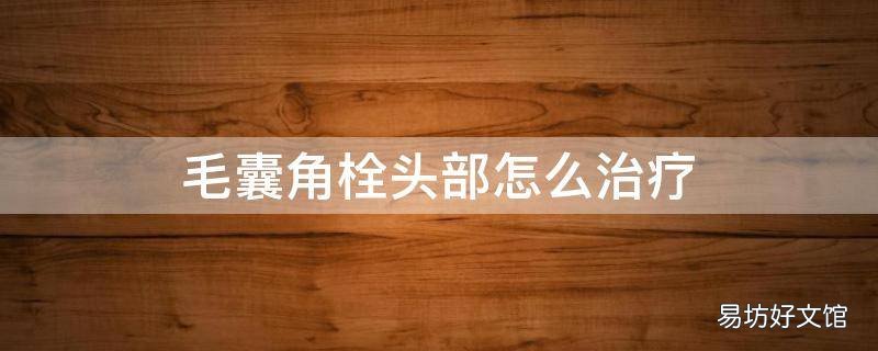毛囊角栓头部怎么治疗