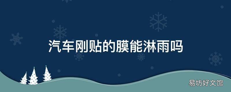 汽车刚贴的膜能淋雨吗