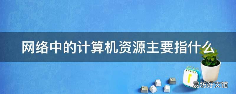 网络中的计算机资源主要指什么