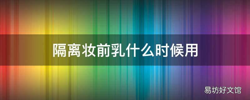 隔离妆前乳什么时候用