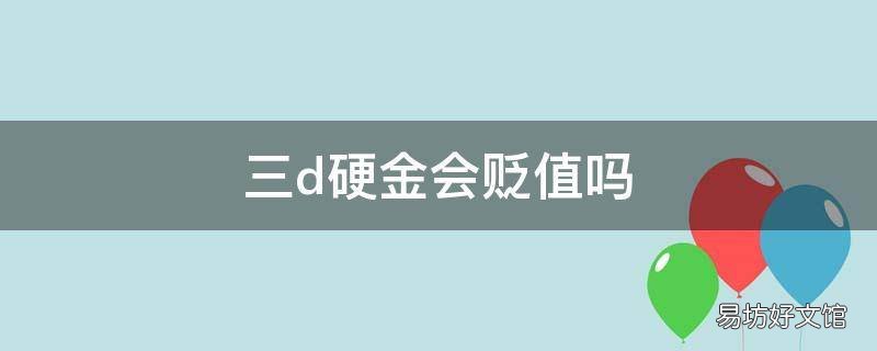 三d硬金会贬值吗