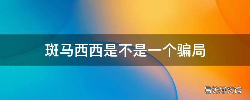 斑马西西是不是一个骗局