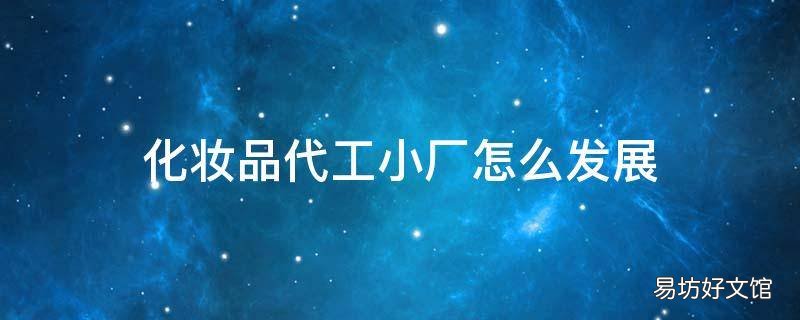 化妆品代工小厂怎么发展