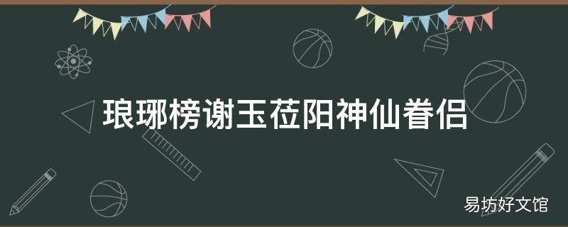 琅琊榜谢玉莅阳神仙眷侣