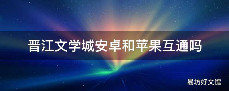 晋江文学城安卓和苹果互通吗