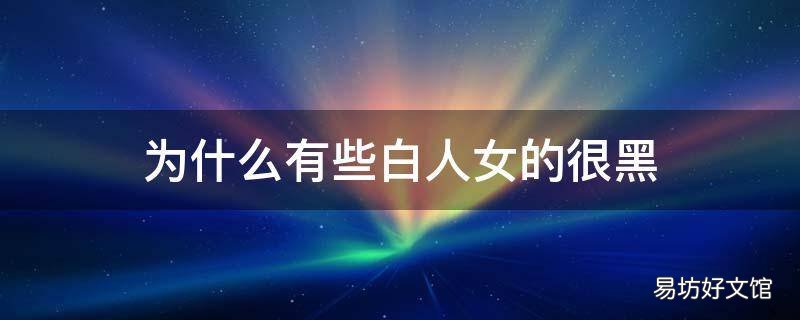 为什么有些白人女的很黑