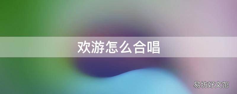 欢游怎么合唱
