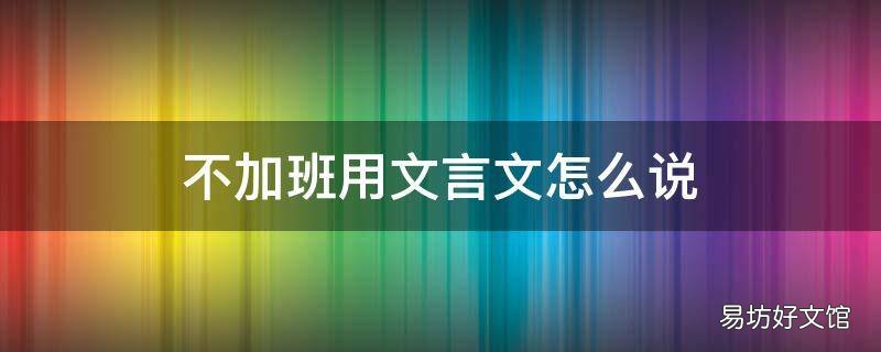 不加班用文言文怎么说