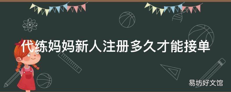 代练妈妈新人注册多久才能接单