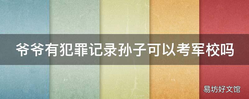 爷爷有犯罪记录孙子可以考军校吗
