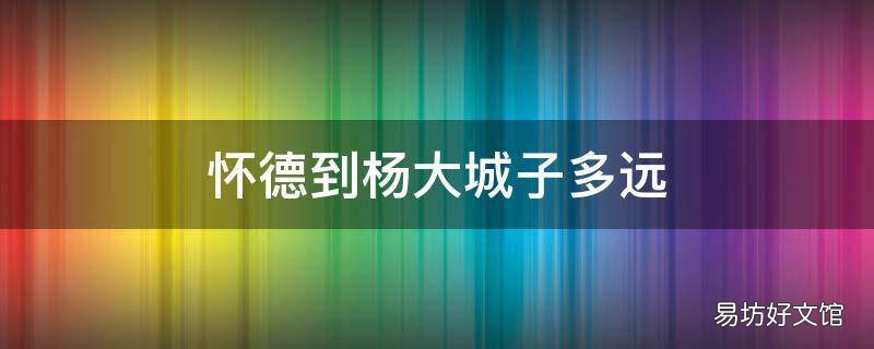 怀德到杨大城子多远