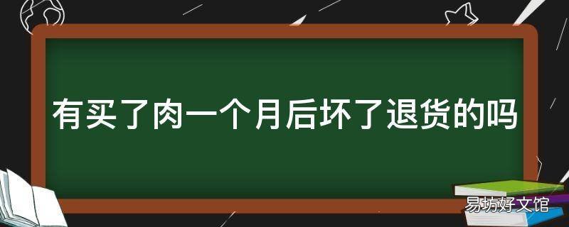 有买了肉一个月后坏了退货的吗