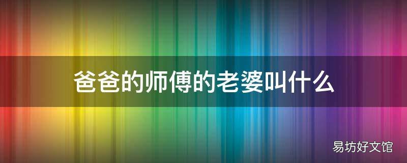 爸爸的师傅的老婆叫什么