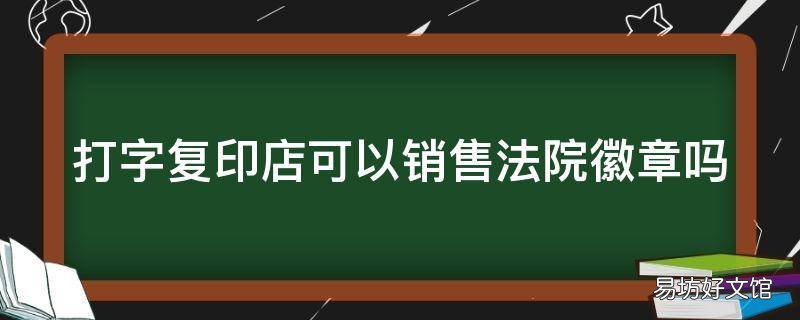 打字复印店可以销售法院徽章吗