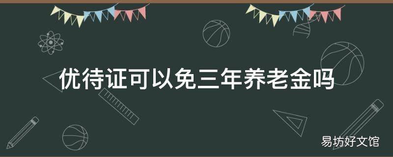 优待证可以免三年养老金吗