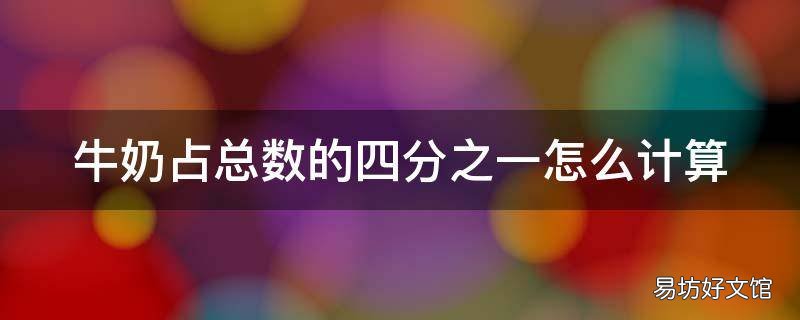 牛奶占总数的四分之一怎么计算