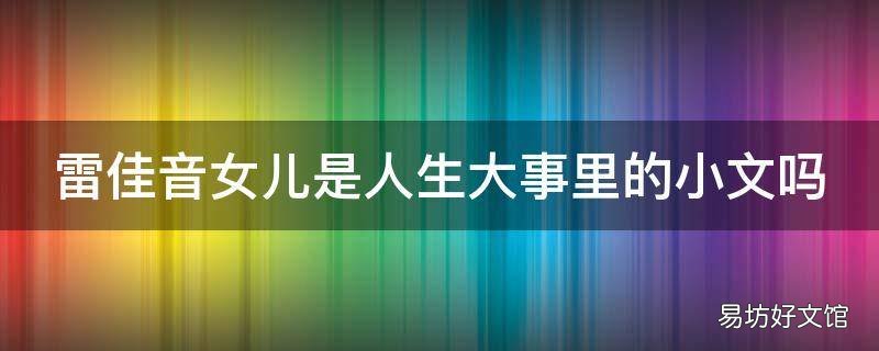雷佳音女儿是人生大事里的小文吗