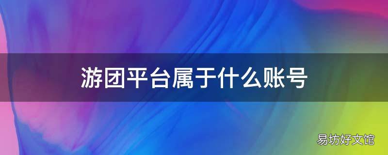 游团平台属于什么账号