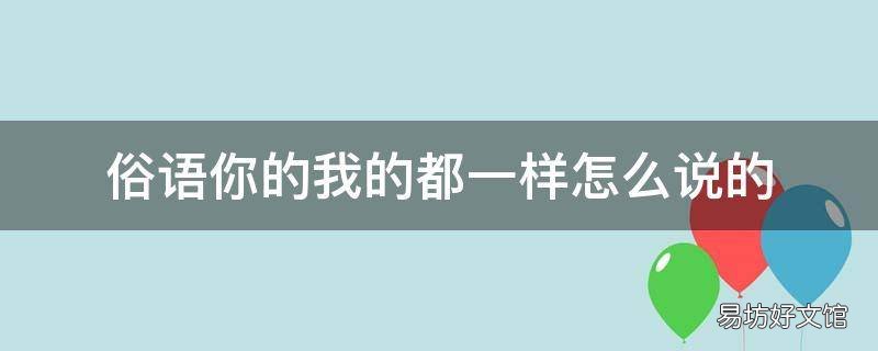 俗语你的我的都一样怎么说的