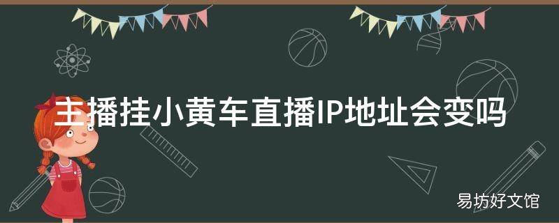 主播挂小黄车直播IP地址会变吗