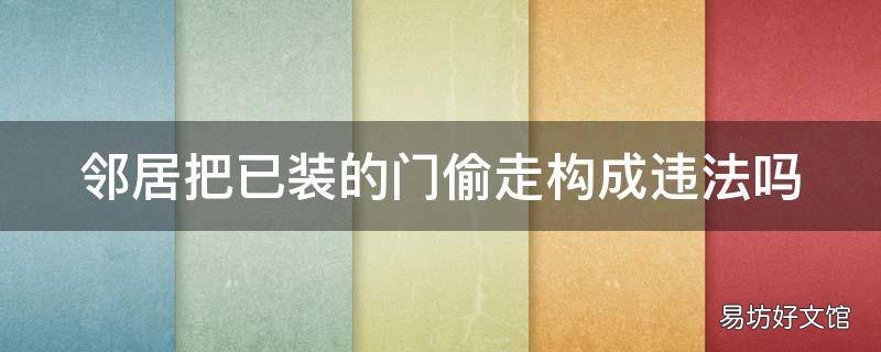 邻居把已装的门偷走构成违法吗