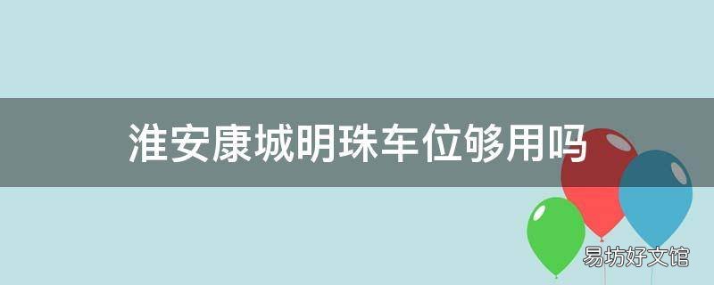淮安康城明珠车位够用吗