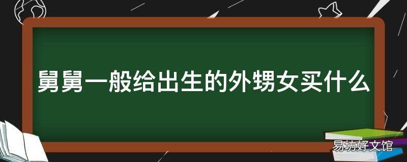 舅舅一般给出生的外甥女买什么